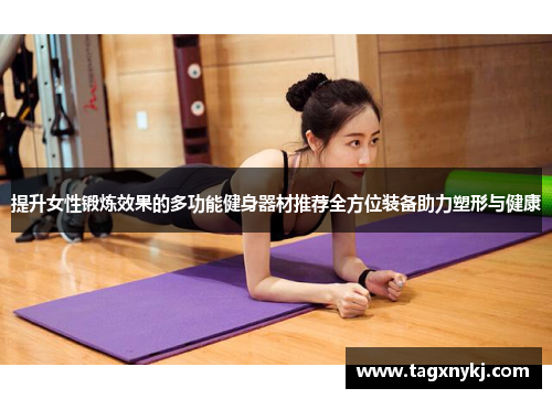 提升女性锻炼效果的多功能健身器材推荐全方位装备助力塑形与健康