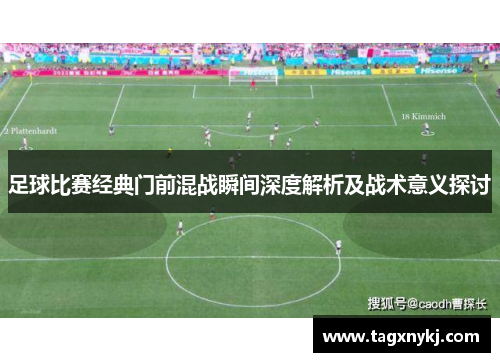 足球比赛经典门前混战瞬间深度解析及战术意义探讨