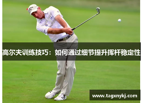 高尔夫训练技巧：如何通过细节提升挥杆稳定性